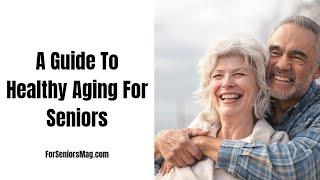 A Guide To Healthy Aging For Seniors