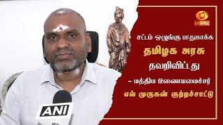 சட்டம் ஒழுங்கு பாதுகாக்க தமிழக அரசு தவறிவிட்டது - மத்திய இணையமைச்சர் எல். முருகன் குற்றச்சாட்டு