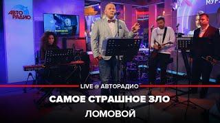 ЛОМОВОЙ - Самое Страшное Зло (концерт на Авторадио)