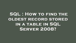 SQL : How to find the oldest record stored in a table in SQL Server 2008?