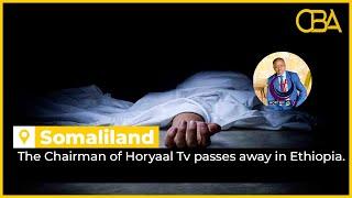 Somaliland: The Chairman of Horyaal Tv passes away in Ethiopia