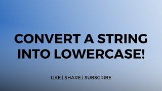 Convert a string into Lowercase.