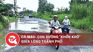 Cà Mau: Con đường "khốn khổ" giữa lòng thành phố | Truyền hình Quốc hội Việt Nam