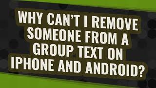 Why can't I remove someone from a group text on iPhone and Android?