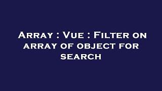 Array : Vue : Filter on array of object for search