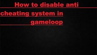 How to Disable The Anti Cheating System In Gameloop (PUBG)