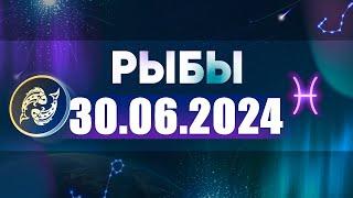 Гороскоп на 30.06.2024 РЫБЫ