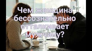 Чем женщина бессознательно отталкивает мужчину?