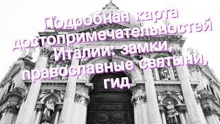 Подробная карта достопримечательностей Италии: замки, православные святыни, гид