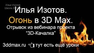 Уроки 3D Max. Огонь в 3D Max.  Проект Ильи Изотова