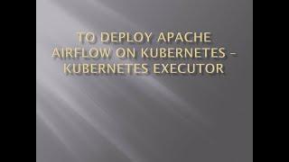 To Deploy Apache Airflow on Kubernetes - Kubernetes Executor