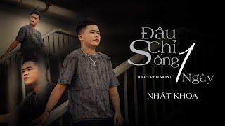 ĐÂU CHỈ SỐNG 1 NGÀY (Lofi)  || NHẬT KHOA || Ngày sinh ra vốn dĩ ta cũng đâu có chi ...