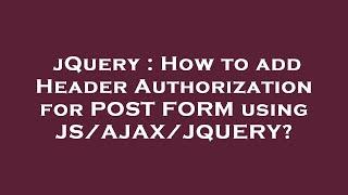 jQuery : How to add Header Authorization for POST FORM using JS/AJAX/JQUERY?