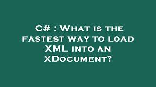 C# : What is the fastest way to load XML into an XDocument?