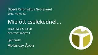 2021.05.30 - Ablonczy Áron - Mielőtt cselekednél... (Jak 5,13-20; Neh 1)