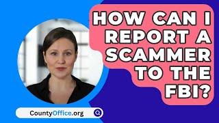 How Can I Report A Scammer To The FBI? - CountyOffice.org