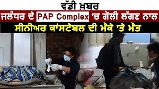 Breaking : Jalandhar के PAP Complex में गोली लगने से Senior Constable की मौत