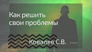 Как решить свои проблемы. Сергей Викторович Ковалёв.