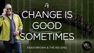 Change Is Good Sometimes - Eban Brown and The BIG Sing