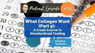 510: What Colleges Want (Part 9): A Crash Course in Standardized Testing