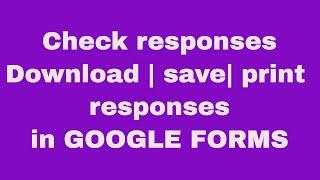 How to check responses in google forms | Print responses | Download responses in google forms