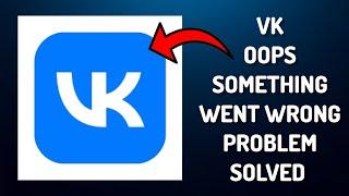 How To Solve VK App "Oops Something Went Wrong. Please Try Again Later Problem