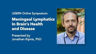 Meningeal Lymphatics In Brain's Health and Disease - Jonathan Kipnis, PhD - LE&RN Symposium