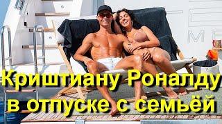 Криштиану Роналду и Джорджина Родригес с детьми проводят отпуск на яхте!