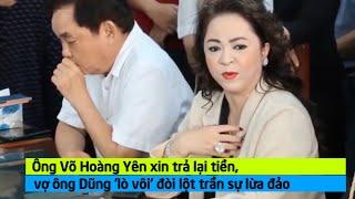 Ông Võ Hoàng Yên xin trả lại tiền, vợ ông Dũng 'lò vôi' đòi lột trần sự lừa đảo