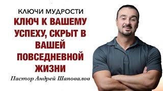 КЛЮЧИ МУДРОСТИ «Ключ к Вашему успеху, скрыт в вашей повседневной жизни» Пастор Андрей Шаповалов