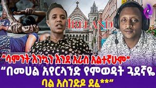 "በመሀል አየርላንድ የምወዳት ጓደኛዬ ባል አስገድዶ ደፈ** ; ሳምንት እንኳን እንደ አራስ አልተኛሁም"