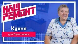 Наш ремонт. 2 сезон. 3 выпуск. Кухня для Леонтьевны.