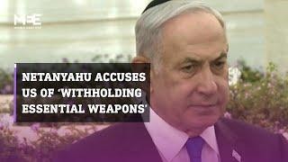 Netanyahu accuses the US of ‘withholding essential weapons’ from Israel