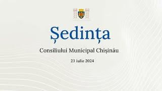 Ședința Consiliului Municipal Chișinău din 23 iulie 2024