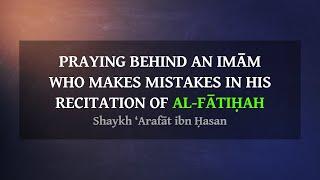 Praying behind an imām who makes mistakes in his recitation of al-Fātiḥah | Shaykh ‘Arafāt ibn Ḥasan