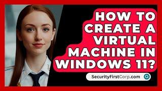 How To Create A Virtual Machine In Windows 11? - SecurityFirstCorp.com