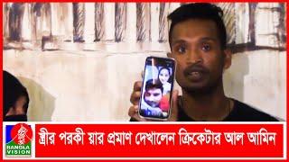 স্ত্রীর পরকী য়ার প্রমাণ দেখালেন ক্রিকেটার আল আমিন | Cricketer Al-Amin Hossain