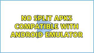 No split apks compatible with Android emulator (2 Solutions!!)