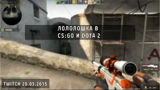 Лололошка в CS:GO и Dota 2 (Twitch Stream | 20.03.2015)