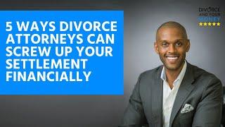 5 Ways Divorce Attorneys Can Screw Up Your Settlement Financially