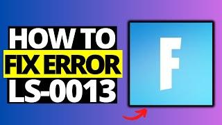 How To Fix Fortnite LS-0013 Error - Full Guide