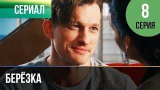 ▶️ Берёзка 8 серия - Мелодрама | Фильмы и сериалы - Русские мелодрамы