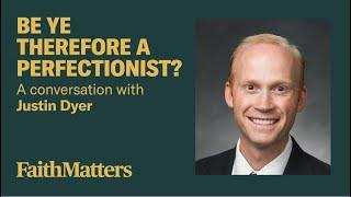 Be ye Therefore a Perfectionist? - A Conversation with Justin Dyer