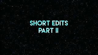 Short Edits | Part II