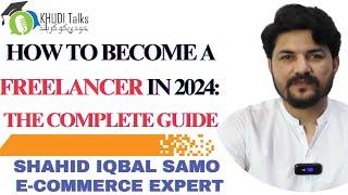 How to Become A Freelancer in 2024: The Complete Guide | Shahid Iqbal Samo | Khudi Talks