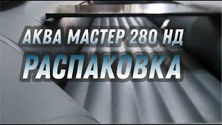 АКВА МАСТЕР 280 НД от Мастер Лодок - РАСПАКОВКА и ОБЗОР