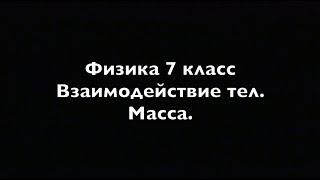 Физика 7 класс Взаимодействие тел.  Масса.