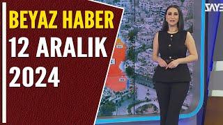 BEYAZ HABER 12 ARALIK 2024