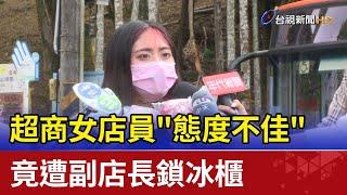 超商女店員"態度不佳"  竟遭副店長鎖冰櫃