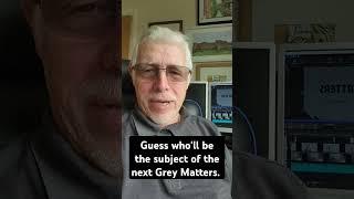 Next edition of Grey Matters due shortly.